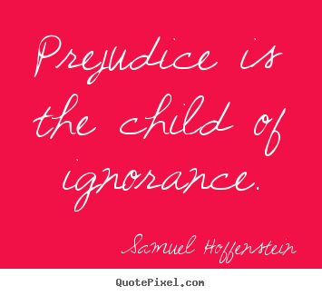 Inspirational quote - Prejudice is the child of ignorance.