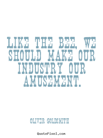 Quotes about inspirational - Like the bee, we should make our industry our amusement.
