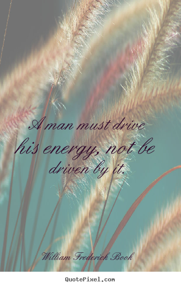 William Frederick Book image quote - A man must drive his energy, not be driven.. - Inspirational quote