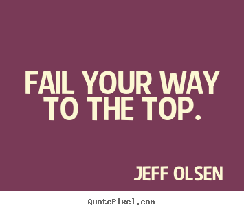 Jeff Olsen picture sayings - Fail your way to the top. - Inspirational quotes