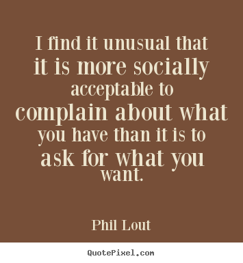 Phil Lout picture quotes - I find it unusual that it is more socially acceptable.. - Inspirational quote
