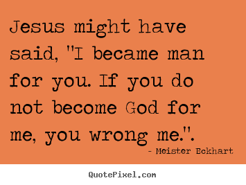 Quote about inspirational - Jesus might have said, "i became man for you. if you do..