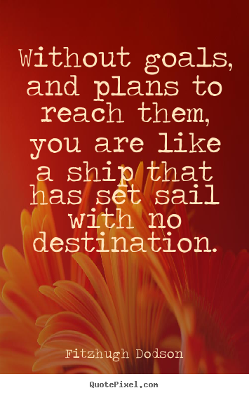 Fitzhugh Dodson picture quote - Without goals, and plans to reach them, you are like a ship that has.. - Inspirational quotes