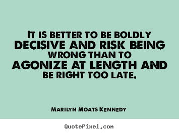 It is better to be boldly decisive and risk.. Marilyn Moats Kennedy great inspirational quotes