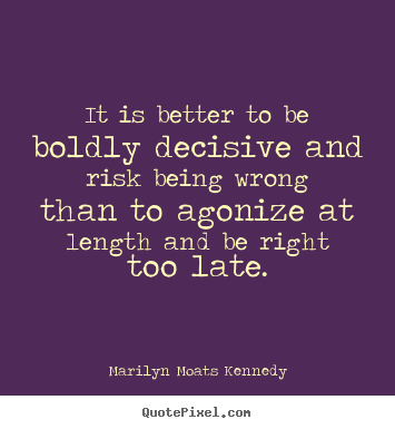 Quotes about inspirational - It is better to be boldly decisive and risk being wrong than to agonize..