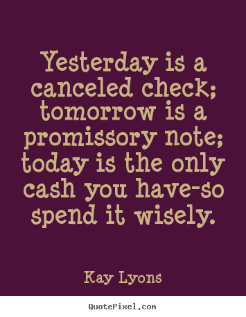 Quote about inspirational - Yesterday is a canceled check; tomorrow is a promissory note;..