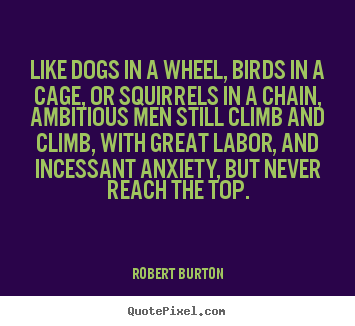 Quote about inspirational - Like dogs in a wheel, birds in a cage, or squirrels in a chain,..