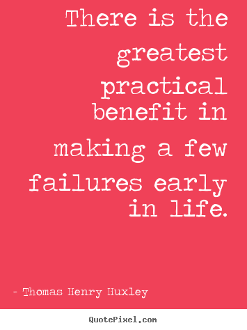 Thomas Henry Huxley picture quotes - There is the greatest practical benefit in making a few failures.. - Inspirational quote