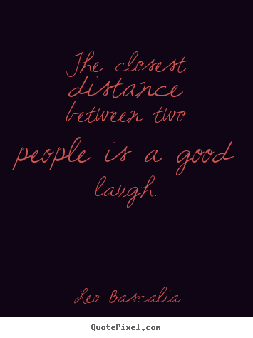 The closest distance between two people is.. Leo Bascalia greatest inspirational quotes