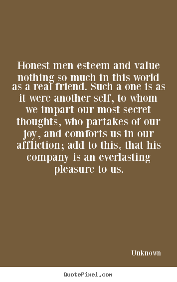 Honest men esteem and value nothing so much.. Unknown  inspirational quotes