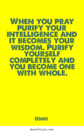 When you pray purify your intelligence and it becomes.. Osho top inspirational quotes