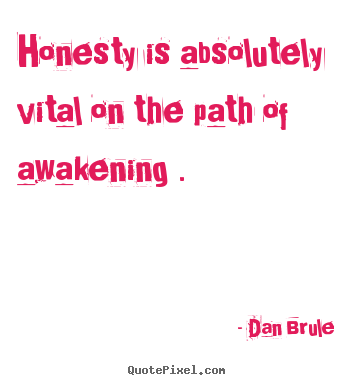 Honesty is absolutely vital on the path of awakening . Dan Brule  inspirational quotes
