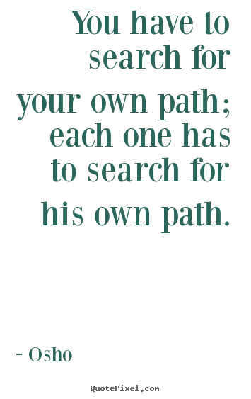 Osho image quote - You have to search for your own path; each one has to search for.. - Inspirational sayings