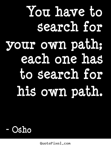 You have to search for your own path; each.. Osho top inspirational quote
