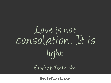 Love is not consolation. it is light. Friedrich Nietzsche famous inspirational quotes