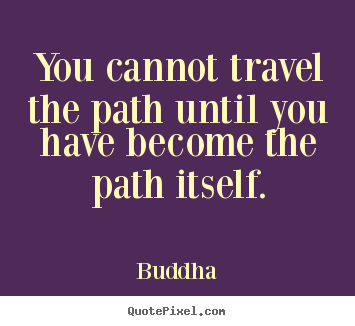 Design picture quote about inspirational - You cannot travel the path until you have become the..