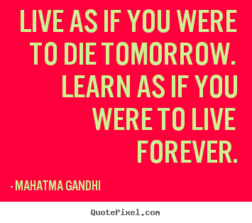Mahatma Gandhi picture quote - Live as if you were to die tomorrow. learn as if.. - Inspirational quote