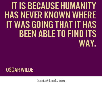 Create graphic picture quotes about inspirational - It is because humanity has never known where it was going that it has..