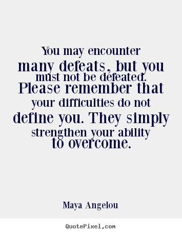You may encounter many defeats, but you must not be defeated... Maya Angelou best inspirational quotes