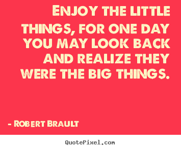 Customize picture quotes about inspirational - Enjoy the little things, for one day you may look back..