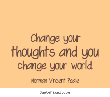 Inspirational quotes - Change your thoughts and you change your world.