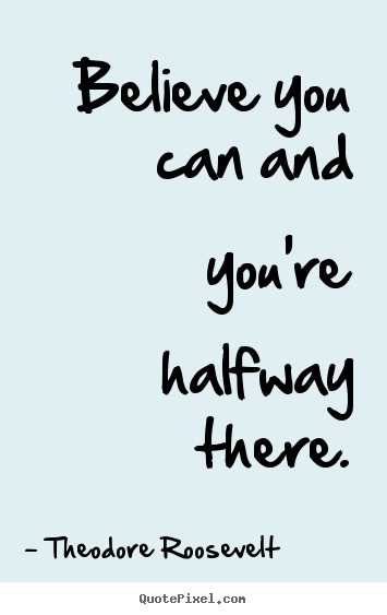 Quote about inspirational - Believe you can and you're halfway there.