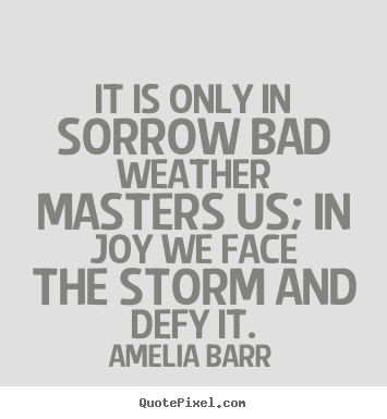 Make picture quotes about inspirational - It is only in sorrow bad weather masters us; in..