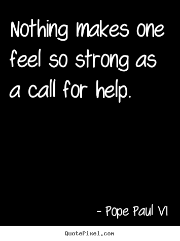 Inspirational quote - Nothing makes one feel so strong as a call for help.
