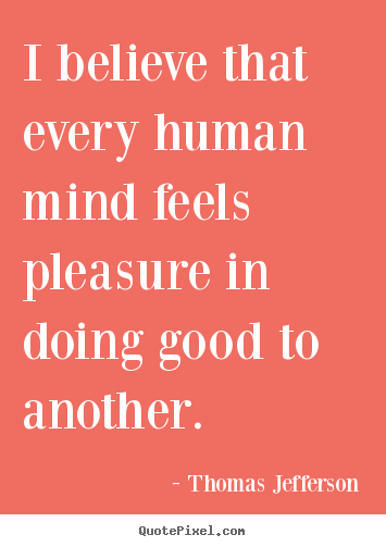 Quote about inspirational - I believe that every human mind feels pleasure in..