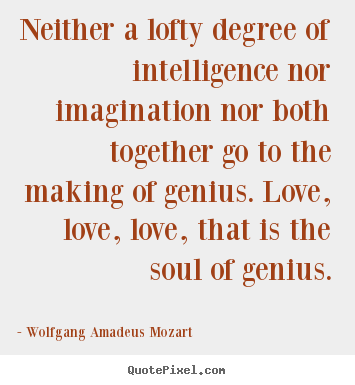 Wolfgang Amadeus Mozart picture quote - Neither a lofty degree of intelligence nor imagination nor both.. - Inspirational quotes