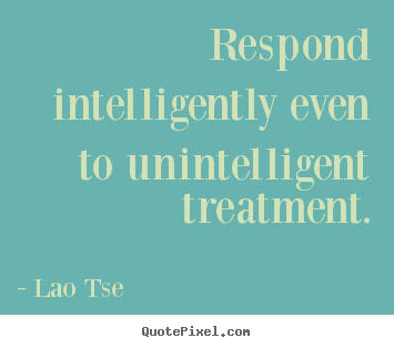 How to make image quote about inspirational - Respond intelligently even to unintelligent treatment.