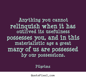 Pilgrims picture quotes - Anything you cannot relinquish when it has outlived its.. - Inspirational quotes
