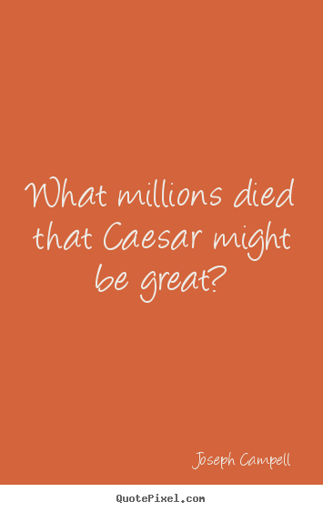 Quotes about inspirational - What millions died that caesar might be great?