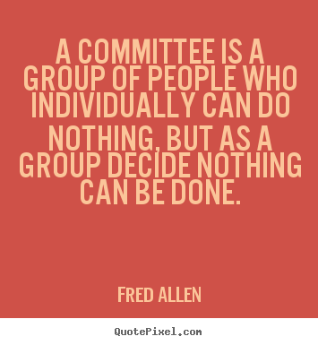 Inspirational quotes - A committee is a group of people who individually can do nothing, but..