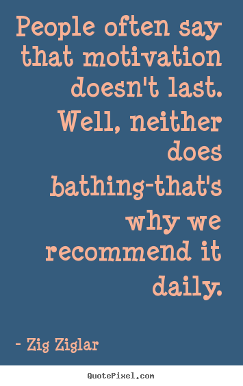 Zig Ziglar picture quote - People often say that motivation doesn't last. well, neither does bathing-that's.. - Inspirational quotes