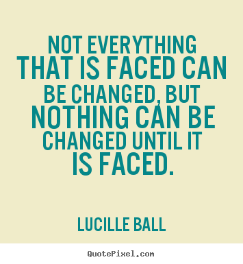Quotes about inspirational - Not everything that is faced can be changed, but nothing can be..
