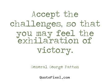 Accept the challenges, so that you may feel the exhilaration.. General George Patton good inspirational quotes