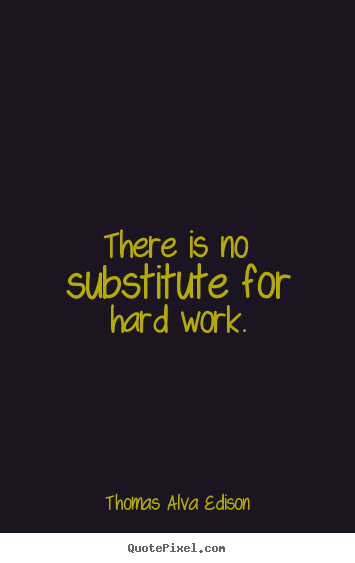 There is no substitute for hard work. Thomas Alva Edison top inspirational quotes