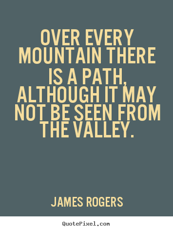 James Rogers poster quotes - Over every mountain there is a path, although it.. - Inspirational quotes