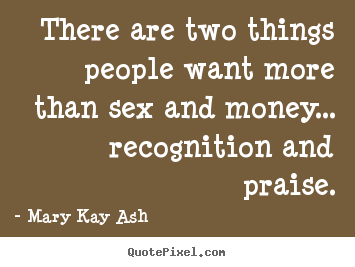 Mary Kay Ash photo quote - There are two things people want more than sex and money..... - Inspirational quotes