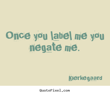 Inspirational quote - Once you label me you negate me.