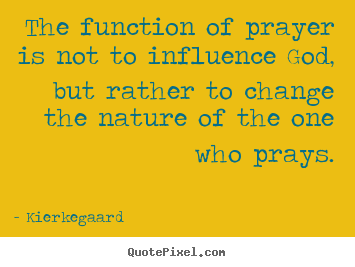 Kierkegaard picture quotes - The function of prayer is not to influence god, but rather to change.. - Inspirational quotes