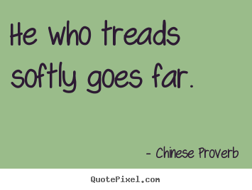 Quotes about inspirational - He who treads softly goes far.