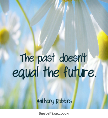 Anthony Robbins picture sayings - The past doesn't equal the future. - Inspirational quotes