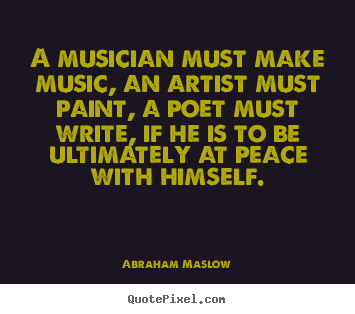 Inspirational quotes - A musician must make music, an artist must paint, a poet must write,..