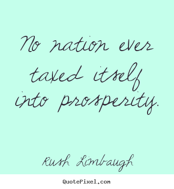 How to design picture quote about inspirational - No nation ever taxed itself into prosperity.