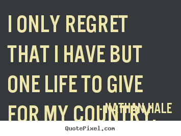 Quote about inspirational - I only regret that i have but one life to give for my country.