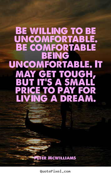 Inspirational quote - Be willing to be uncomfortable. be comfortable being uncomfortable...