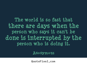 Anonymous picture quotes - The world is so fast that there are days when the person who says it.. - Inspirational quote