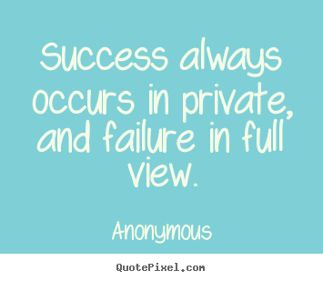 Inspirational quotes - Success always occurs in private, and failure..